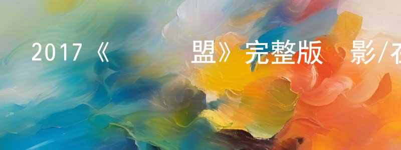 曹雪梅的動漫綜藝大全,2017《俠盜聯盟》完整版電影/在線觀看/百度云-美劇天堂